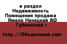  в раздел : Недвижимость » Помещения продажа . Ямало-Ненецкий АО,Губкинский г.